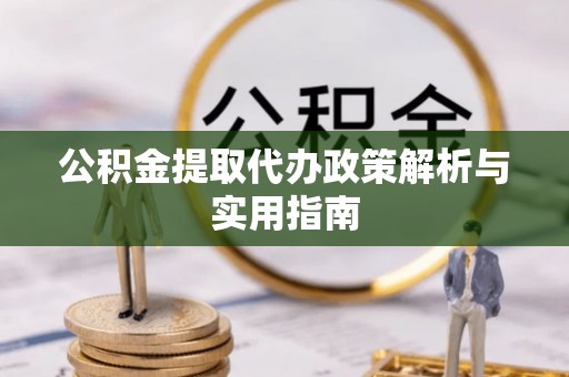 红安公积金提取代办政策解析与实用指南