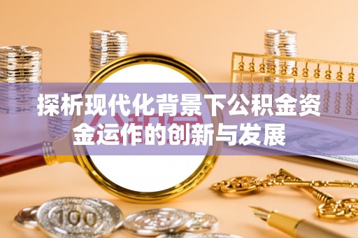 红安探析现代化背景下公积金资金运作的创新与发展