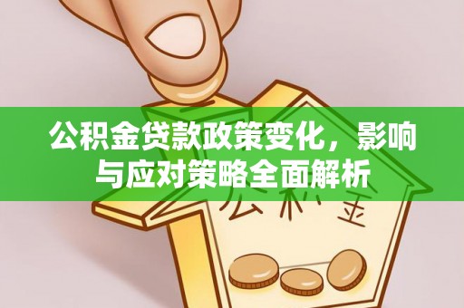 红安公积金贷款政策变化，影响与应对策略全面解析