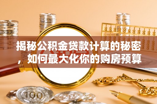 红安揭秘公积金贷款计算的秘密，如何最大化你的购房预算
