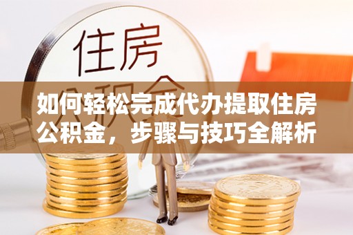 红安如何轻松完成代办提取住房公积金，步骤与技巧全解析