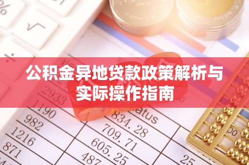 红安公积金异地贷款政策解析与实际操作指南