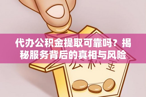 红安代办公积金提取可靠吗？揭秘服务背后的真相与风险