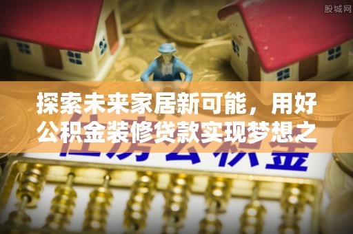 红安探索未来家居新可能，用好公积金装修贷款实现梦想之家