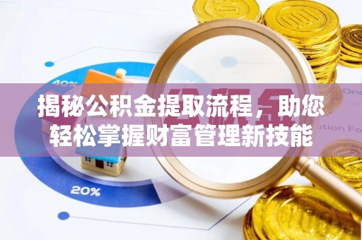 红安揭秘公积金提取流程，助您轻松掌握财富管理新技能