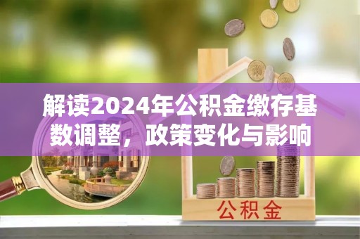 红安解读2024年公积金缴存基数调整，政策变化与影响