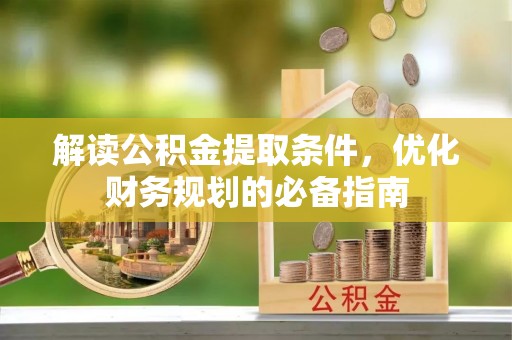 红安解读公积金提取条件，优化财务规划的必备指南