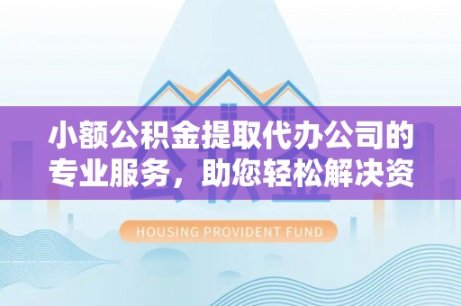 红安小额公积金提取代办公司的专业服务，助您轻松解决资金难题