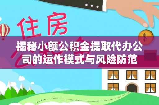 红安揭秘小额公积金提取代办公司的运作模式与风险防范