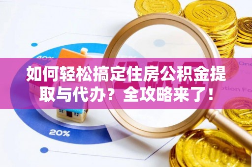 红安如何轻松搞定住房公积金提取与代办？全攻略来了！