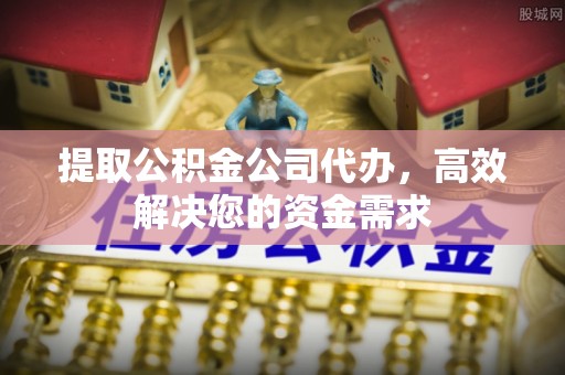 红安提取公积金公司代办，高效解决您的资金需求