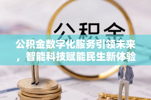 红安公积金数字化服务引领未来，智能科技赋能民生新体验