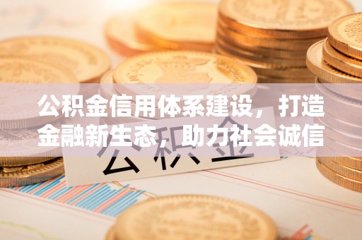 红安公积金信用体系建设，打造金融新生态，助力社会诚信发展