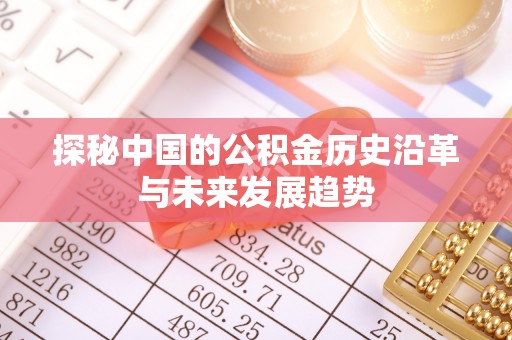 红安探秘中国的公积金历史沿革与未来发展趋势