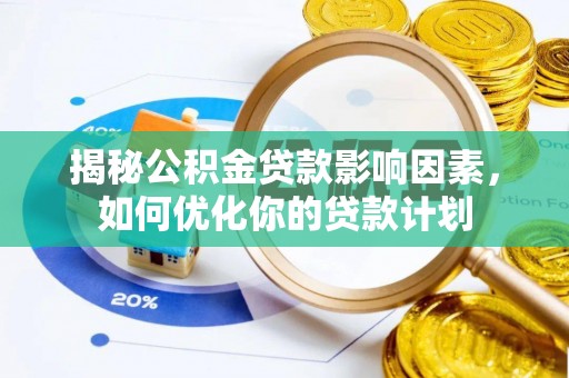 红安揭秘公积金贷款影响因素，如何优化你的贷款计划