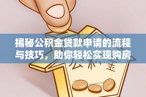 红安揭秘公积金贷款申请的流程与技巧，助你轻松实现购房梦