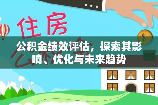 红安公积金绩效评估，探索其影响、优化与未来趋势