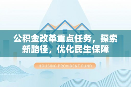 红安公积金改革重点任务，探索新路径，优化民生保障