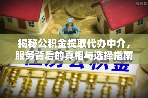 红安揭秘公积金提取代办中介，服务背后的真相与选择指南