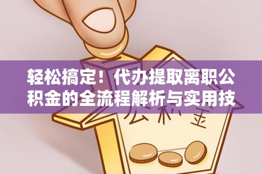 红安轻松搞定！代办提取离职公积金的全流程解析与实用技巧
