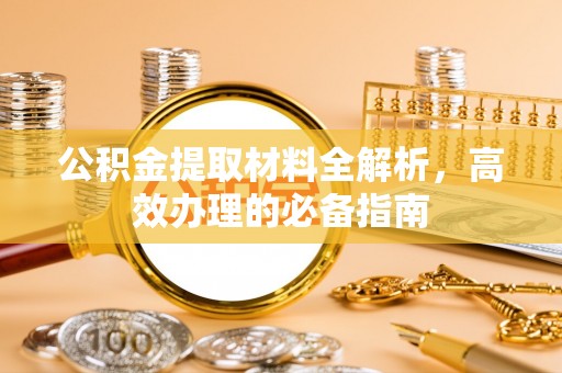 红安公积金提取材料全解析，高效办理的必备指南