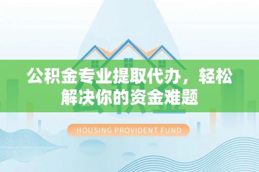 红安公积金专业提取代办，轻松解决你的资金难题