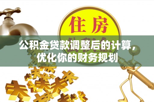 红安公积金贷款调整后的计算，优化你的财务规划
