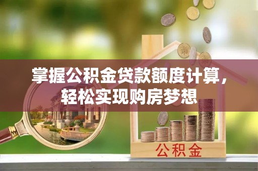 红安掌握公积金贷款额度计算，轻松实现购房梦想
