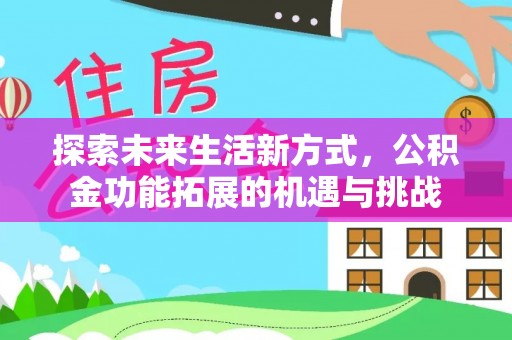 红安探索未来生活新方式，公积金功能拓展的机遇与挑战