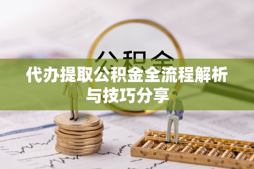 红安代办提取公积金全流程解析与技巧分享