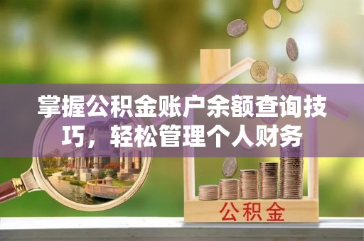 红安掌握公积金账户余额查询技巧，轻松管理个人财务