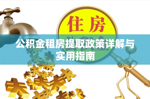 红安公积金租房提取政策详解与实用指南