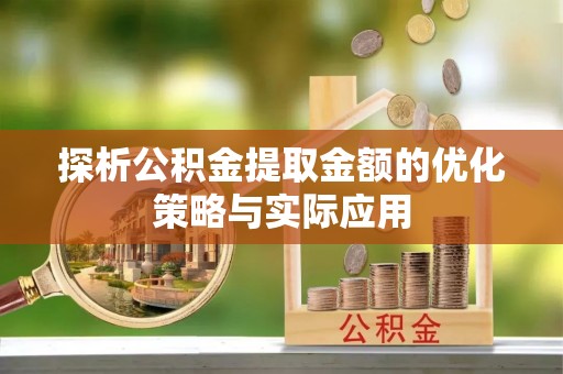 红安探析公积金提取金额的优化策略与实际应用
