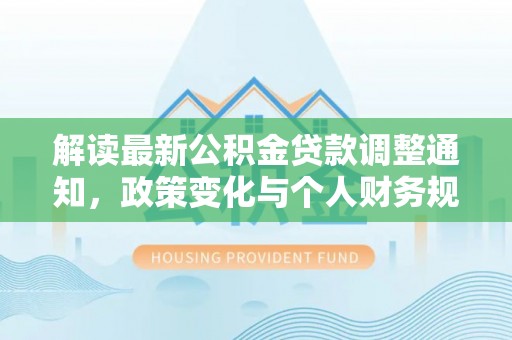 红安解读最新公积金贷款调整通知，政策变化与个人财务规划