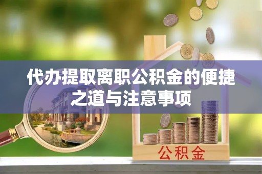 红安代办提取离职公积金的便捷之道与注意事项