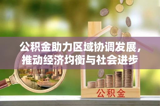 红安公积金助力区域协调发展，推动经济均衡与社会进步