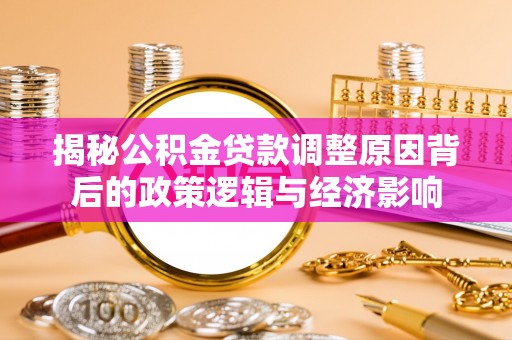 红安揭秘公积金贷款调整原因背后的政策逻辑与经济影响