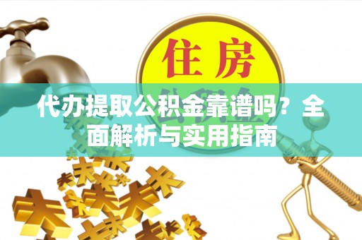 红安代办提取公积金靠谱吗？全面解析与实用指南