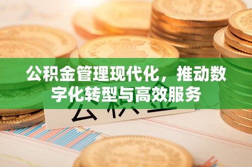 红安公积金管理现代化，推动数字化转型与高效服务