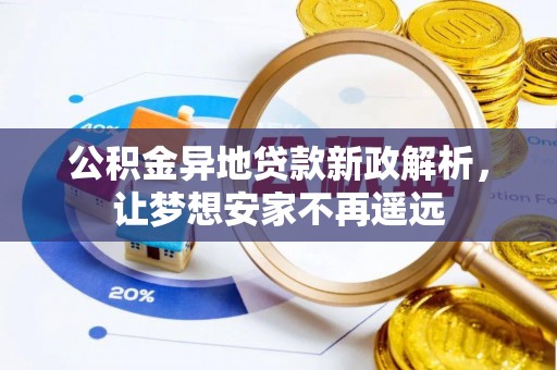 红安公积金异地贷款新政解析，让梦想安家不再遥远