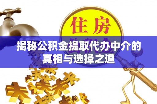 红安揭秘公积金提取代办中介的真相与选择之道