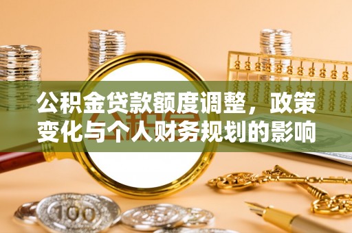 红安公积金贷款额度调整，政策变化与个人财务规划的影响