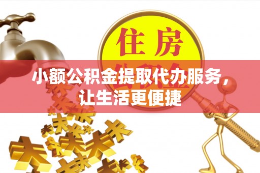 红安小额公积金提取代办服务，让生活更便捷