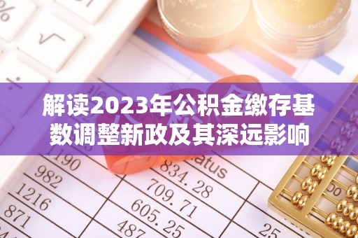 红安解读2023年公积金缴存基数调整新政及其深远影响