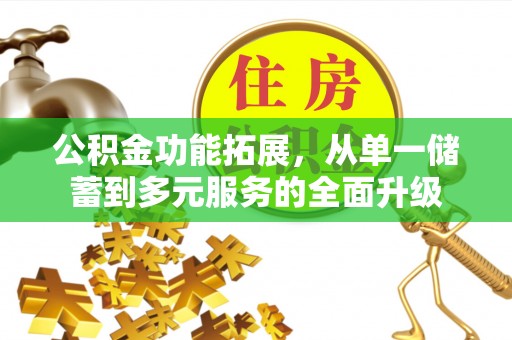 红安公积金功能拓展，从单一储蓄到多元服务的全面升级