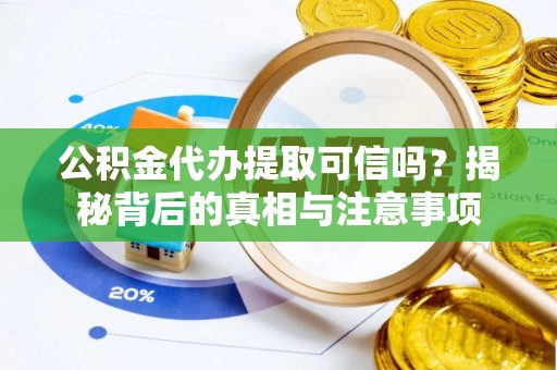 红安公积金代办提取可信吗？揭秘背后的真相与注意事项