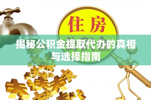 红安揭秘公积金提取代办的真相与选择指南