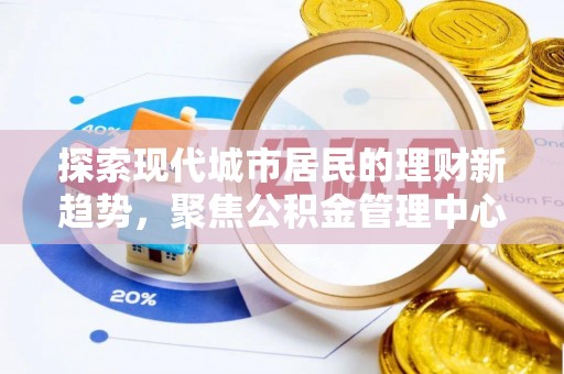 红安探索现代城市居民的理财新趋势，聚焦公积金管理中心的服务创新