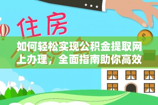 红安如何轻松实现公积金提取网上办理，全面指南助你高效完成