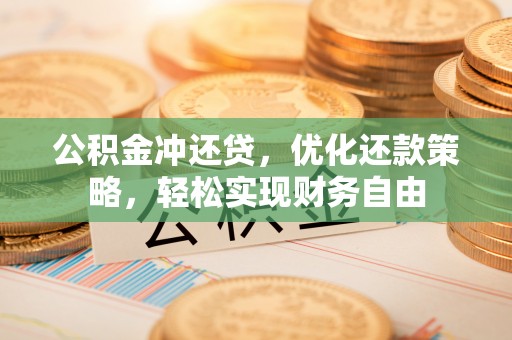 红安公积金冲还贷，优化还款策略，轻松实现财务自由